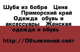 Шуба из бобра › Цена ­ 15 000 - Приморский край Одежда, обувь и аксессуары » Женская одежда и обувь   
